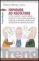 Imparare ad ascoltare. Come cogliere i segnali deboli, ottenere le informazioni desiderate, migliorare le relazioni interpersonali...