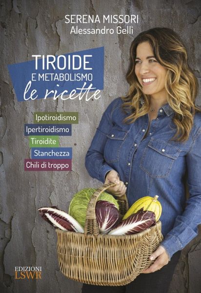 Tiroide e metabolismo. Le ricette. Ipotiroidismo, ipertiroidismo, tiroidite, stanchezza, chili di troppo Tiroide e metabolismo. Le ricette. Ipotiroidismo, ipertiroidismo, tiroidite, stanchezza, chili di troppo