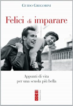 Felici di imparare. Appunti di vita per una scuola più bella - Gregorini, Guido