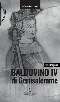 Baldovino IV di Gerusalemme. Il re lebbroso - Pagani, Ilaria