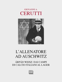 L' allenatore ad Auschwitz. Árpád Weisz: dai campi di calcio italiani al lager - Cerutti, Giovanni A. L' allenatore ad Auschwitz. Árpád Weisz: dai campi di calcio italiani al lager - Cerutti, Giovanni A.