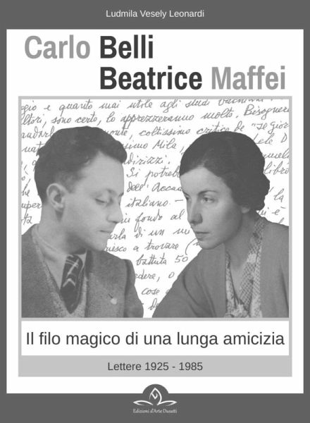 Carlo Belli Beatrice Maffei. Il filo magico di una lunga amicizia. Lettere 1925-1980 Carlo Belli Beatrice Maffei. Il filo magico di una lunga amicizia. Lettere 1925-1980