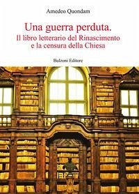 Una guerra perduta. Il libro letterario dal Rinascimento e la censura della Chiesa Una guerra perduta. Il libro letterario dal Rinascimento e la censura della Chiesa