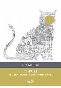 Ti-Puss. Tre anni in India con la mia gatta - Maillart, Ella