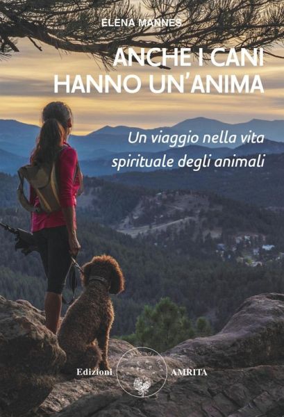 Anche i cani hanno un'anima. Un viaggio nella vita spirituale degli animali Anche i cani hanno un'anima. Un viaggio nella vita spirituale degli animali