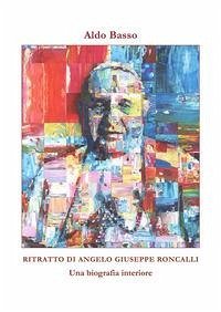 Ritratto di Angelo Giuseppe Roncalli. Una biografia interiore - Basso, Aldo Ritratto di Angelo Giuseppe Roncalli. Una biografia interiore - Basso, Aldo