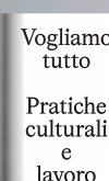 Vogliamo Tutto: pratiche culturali e lavoro. Andrea Bowers, Pablo Bronstein, Claire Fontaine, Tyler Coburn, Jeremy Deller, Kevin Jerome Everson, LaToya Ruby Frazier, Elisa Giardina Papa, Liz Magic Laser, Adam Linder, Sidsel Meineche Hansen, Mike Nelson, Charlotte Posenenske Vogliamo Tutto: pratiche culturali e lavoro. Andrea Bowers, Pablo Bronstein, Claire Fontaine, Tyler Coburn, Jeremy Deller, Kevin Jerome Everson, LaToya Ruby Frazier, Elisa Giardina Papa, Liz Magic Laser, Adam Linder, Sidsel Meineche Hansen, Mike Nelson, Charlotte Posenenske