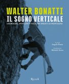 Walter Bonatti. Il sogno verticale. Cronache, immagini e taccuini inediti di montagna Walter Bonatti. Il sogno verticale. Cronache, immagini e taccuini inediti di montagna