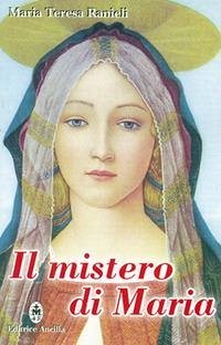 Il mistero di Maria. Contemplato alla luce degli scritti di sr. Maria Chiara Scarabelli - Ranieli, Maria Teresa