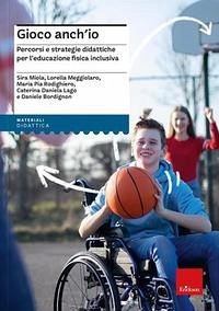 Gioco anch'io. Percorsi e strategie didattiche per l'educazione fisica inclusiva - Lago, Caterina Daniela; Miola, Sira; Bordignon, Daniele; Meggiolaro, Lorella; Rodighiero, Maria