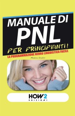 Manuale di PNL per principianti! La programmazione neuro linguistica facile - Scalici, Monica