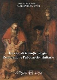 Un caso di icono(teo)logia: Rembrandt e l'abbraccio trinitario - Aniello, Barbara; Kowalczyk, Dariusz