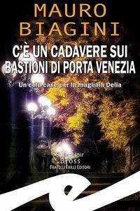 C'è un cadavere sui bastioni di Porta Venezia. Un cold case per la magliaia Delia - Biagini, Mauro