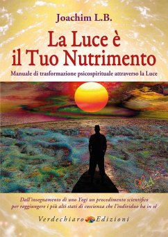 La luce è il tuo nutrimento. Manuale di trasformazione psico-spirituale attraverso la luce - Joachim, L. B.