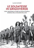 Le soldatesse in grigioverde. Con il memoriale di Piera Gatteschi Fondelli, Generale delle Ausiliarie della Rsi Le soldatesse in grigioverde. Con il memoriale di Piera Gatteschi Fondelli, Generale delle Ausiliarie della Rsi