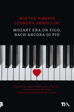 Mozart era un figo, Bach ancora di più. Come farsi sedurre dalla musica classica, innamorarsene alla follia e diventarne dipendenti per sempre - Rampin, Matteo; Armellini, Leonora Mozart era un figo, Bach ancora di più. Come farsi sedurre dalla musica classica, innamorarsene alla follia e diventarne dipendenti per sempre - Rampin, Matteo; Armellini, Leonora