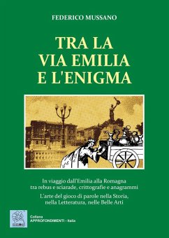 Tra la via Emilia e l'enigma. In viaggio dall'Emilia alla Romagna tra rebus e sciarade, crittografie e anagrammi. L'arte del gioco di parole nella Storia, nella Let - Mussano, Federico