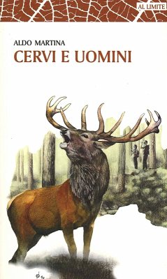 Cervi e uomini. Un racconto tra esperienza e passione, sulle tracce di un animale unico - Martina, Aldo