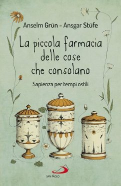 La piccola farmacia delle cose che consolano. Sapienza per tempi ostili - Grün, Anselm; Stüfe, Ansgar