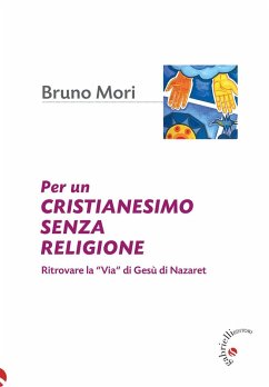 Per un cristianesimo senza religione. Ritrovare la «via» di Gesù di Nazaret - Mori, Bruno