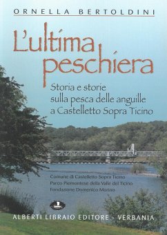 L' ultima Peschiera. Storia e storie sulla pesca delle anguille a Castelletto sopra Ticino - Bertoldini, Ornella