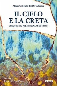 Il cielo e la creta. Cercare Dio per ritrovare sé stessi - Maria Geltrude Del Divin Cuore