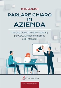 Parlare chiaro in azienda. Manuale pratico di public speaking per CEO, direttori formazione e HR manager - Alzati, Chiara