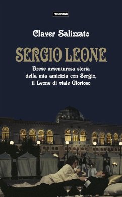 Cover Sergio Leone. Breve avventurosa storia della mia amicizia con Sergio, il Leone di viale Glorioso