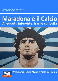 Maradona è il calcio. Aneddoti, interviste, frasi e curiosità - Senatore, Ignazio Maradona è il calcio. Aneddoti, interviste, frasi e curiosità - Senatore, Ignazio