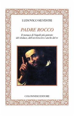 Padre Rocco. Il monaco di Napoli più potente del sindaco, dell'arcivescovo e anche del re - Silvestri, Ludovico
