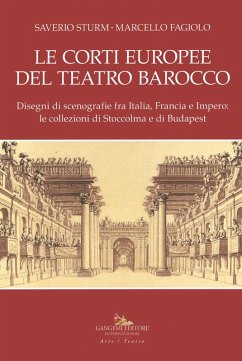 Le corti europee del teatro barocco. Disegni di scenografie fra Italia, Francia e Impero: le collezioni di Stoccolma e Budapest. - Sturm, Saverio; Fagiolo, Marcello