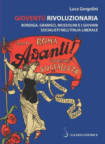 Gioventù rivoluzionaria. Bordiga, Gramsci, Mussolini e i giovani socialisti nell'Italia liberale Gioventù rivoluzionaria. Bordiga, Gramsci, Mussolini e i giovani socialisti nell'Italia liberale