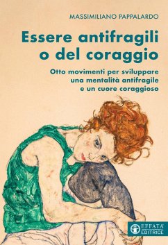 Essere antifragili o del coraggio. Otto movimenti per sviluppare una mentalità antifragile e un cuore coraggioso - Pappalardo, Massimiliano