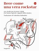 Bere come una vera rockstar. 100 ricette per ricreare i drink che hanno ispirato i giganti della musica Bere come una vera rockstar. 100 ricette per ricreare i drink che hanno ispirato i giganti della musica