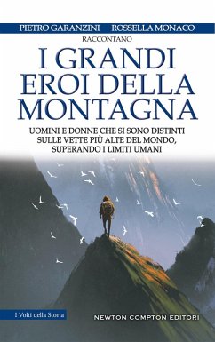 I grandi eroi della montagna. Uomini e donne che si sono distinti sulle vette più alte del mondo, superando i limiti umani - Garanzini, Pietro; Monaco, Rossella