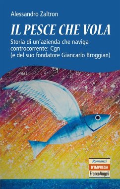 Cover Il pesce che vola. Storia di un'azienda che naviga controcorrente: Cgn (e del suo fondatore Giancarlo Broggian)