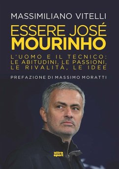 Essere Jose Mourinho. L'uomo e il tecnico: le abitudini, le passioni, le rivalità, le idee - Vitelli, Massimiliano
