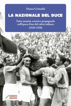La Nazionale del duce. Fatti, uomini, società e propaganda nell'epoca d'oro del calcio italiano (1929-1938) - Grimaldi, Mauro