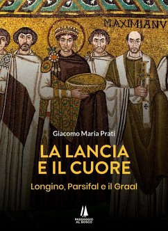 La lancia e il cuore. Longino, Parsifal e il Graal - Prati, Giacomo Maria