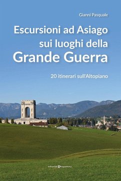 Escursioni ad Asiago sui luoghi della grande guerra. 20 itinerari sull'Altopiano - Pasquale, Gianni