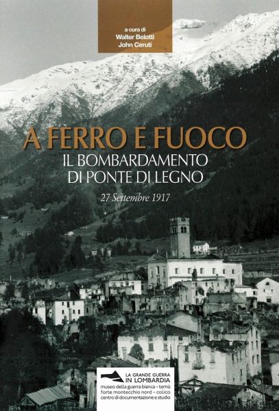 A ferro e fuoco. Il bombardamento di Ponte di Legno. 27 settembre 1917 A ferro e fuoco. Il bombardamento di Ponte di Legno. 27 settembre 1917