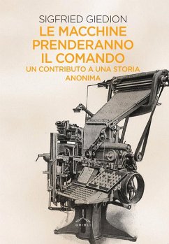 Le macchine prenderanno il comando. Un contributo a una storia anonima - Giedion, Siegfried Le macchine prenderanno il comando. Un contributo a una storia anonima - Giedion, Siegfried