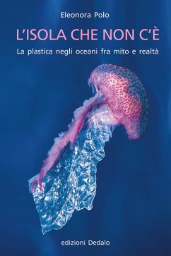 L' isola che non c'è. La plastica negli oceani fra mito e realtà - Polo, Eleonora