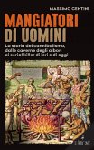 Mangiatori di uomini. La storia del cannibalismo, dalle caverne degli albori ai serial killer di ieri e di oggi Mangiatori di uomini. La storia del cannibalismo, dalle caverne degli albori ai serial killer di ieri e di oggi