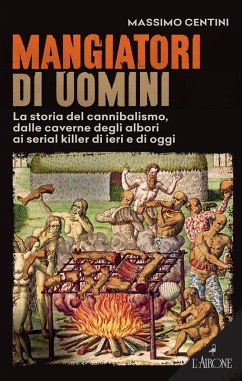 Mangiatori di uomini. La storia del cannibalismo, dalle caverne degli albori ai serial killer di ieri e di oggi - Centini, Massimo