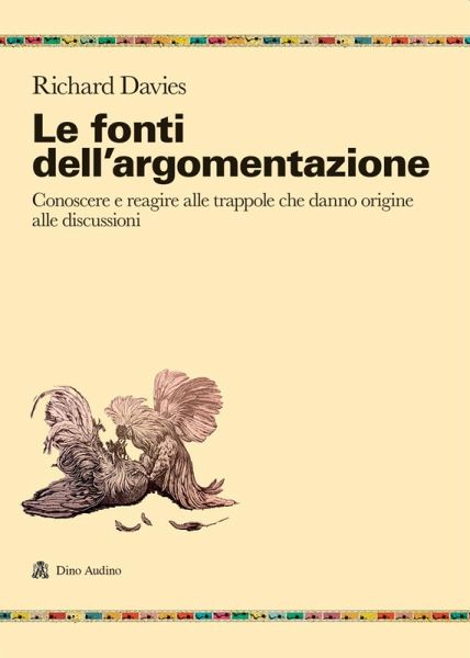 Le fonti dell'argomentazione. Conoscere e reagire alle trappole che danno origine alle discussioni Le fonti dell'argomentazione. Conoscere e reagire alle trappole che danno origine alle discussioni
