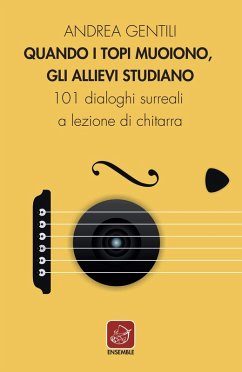 Quando i topi muoiono, gli allievi studiano. 101 dialoghi surreali a lezione di chitarra - Gentili, Andrea Quando i topi muoiono, gli allievi studiano. 101 dialoghi surreali a lezione di chitarra - Gentili, Andrea