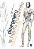 Disegnare la figura maschile nella moda. Corso di grafica professionale per stilisti e fashion designer Disegnare la figura maschile nella moda. Corso di grafica professionale per stilisti e fashion designer