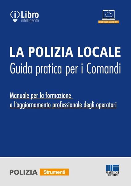 La polizia locale. Guida pratica per i comandi. Manuale per la formazione e l'aggiornamento professionale degli operatori La polizia locale. Guida pratica per i comandi. Manuale per la formazione e l'aggiornamento professionale degli operatori
