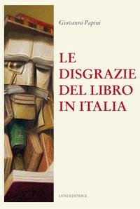 Le disgrazie del libro in Italia - Papini, Giovanni Le disgrazie del libro in Italia - Papini, Giovanni